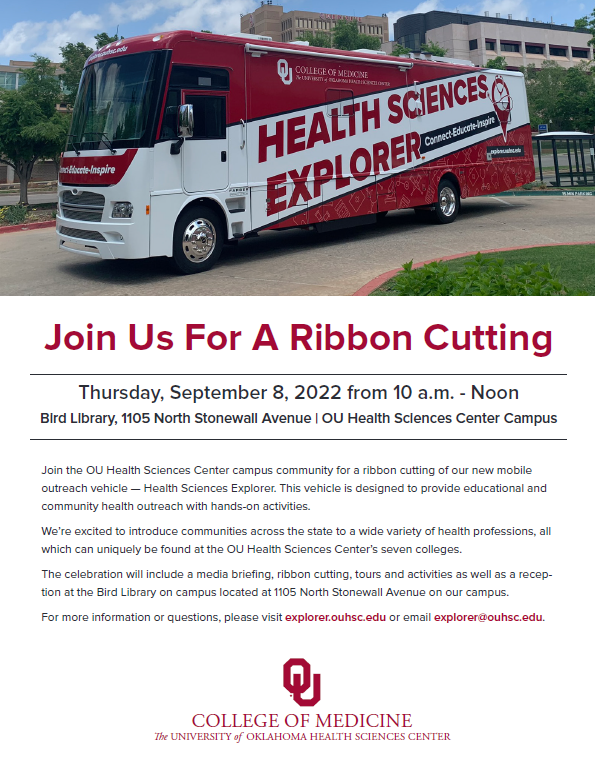 Join the OU Health Sciences Center campus community for a ribbon cutting of our new mobile outreach vehicle — Health Sciences Explorer. This vehicle is designed to provide educational and community health outreach with hands-on activities. We’re excited to introduce communities across the state to a wide variety of health professions, all which can uniquely be found at the OU Health Sciences Center’s seven colleges. The celebration will include a media briefing, ribbon cutting, tours and activities as well as a reception at the Bird Library on campus located at 1105 North Stonewall Avenue on our campus.